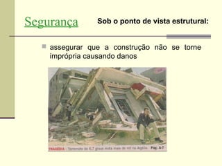 Segurança        Sob o ponto de vista estrutural:


   assegurar que a construção não se torne
    imprópria causando danos
 
