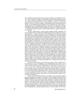 AS FONTES DA ARTE MODERNA
mo a realidade do homem histórico não se resume à imediatez e à vívacidade das sensa-
ções, como as próprias sensações são influenciadas pela experiência passada, recoloca-
se — mas em termos de experiência e não de autoridade — a questão da história, de
onde o famoso confronto entre Poussin, o mais histórico dos artistas, e a natureza. Se,
portanto, é clássica a arte que se propõe a representação de uma concepção positiva do
mundo, em sua totalidade espaço-temporal, não resta dúvida de que, com Cézanne, o
impressionismo torna-se verdadeiramente clássico. Mas o fato novo importante é que aque-
la totalidade espaço-temporal se dá no fenômeno, no modo como a consciência o enfei-
xa, e portanto a imagem é sempre, em igual medida, objetiva e subjetiva, imagem de
si e do mundo.
De resto, a idéia clássica, o interesse pelos conteúdos elevados e profundos, a fé
em uma função ideal da arte não foram destruídos pela onda de objetivismo visual dos
impressionistas — os últimos decênios do século XIX presenciam o trabalho de artistas
que, embora muito distantes das pesquisas sobre os fenômenos da visão, hoje ninguém
mais ousaria acusar de obscurantismo e tradicionalismo acadêmico. No mesmo ano em
que Seurat pintava La Baignade, Puvis de Chavannes realizava, em Lion, Vision Antique,
uma obra cujo rigor literário não é inferior ao rigor científico de Seurat, e disto se aper-
ceberá Gauguin e, posteriormente, nos primeiros anos de seu trabalho em Paris, Picasso.
O confronto entre as suntuosas fantasias pictóricas de G. Moreau, que será mestre dos
fauves, e o Flaubert das Tentações e de Salambô é bastante fácil; como é claro em Monti-
celli, que entusiasmará Van Gogh, o desejo de associar uma excitada fantasia poética a
uma excitada visão colorística. Embora com pouco sucesso, Carriere tenta o caminho
oposto, o da visão imprecisa, desfocada, descolorida, retomando temas patéticos que
pareciam abandonados para sempre. Num movimento de sentido contrário, Toulouse-
Lautrec, que estudou a fundo o sistema de signos dos impressionistas, transforma a im-
pressão visual em impressão mental, e se serve de uma notação rápida e displicente para
fazer uma pintura aguda e polemicamente interessada pela vida social de seu tempo. Odilon
Redon, que nestes anos sai da sombra e descobre em Mallarmé o seu irmão espiritual,
julgava o impressionismo bas de plafond e ao naturalismo sensorial opunha um natura-
lismo investigativo, que abria para a fantasia um novo e encantado mundo de imagens
poéticas. Afinal, se a arte pode ter um lado científico, voltado para o objeto, pode ter
também um lado poético ou literário, preocupado com a compreensão do sujeito, que
não pode ser desprezado.
Ora, não se pode sustentar, com os Goncourt e depois com L.E. Blanche, que o
impressionismo, por suas cores brilhantes e seus resplandecentes efeitos de luz, seja um
retorno à melhor tradição do século XVIII francês: um modo rápido e feliz de poser sa
touche e diviser les tons. Tampouco o impressionismo é fruto de uma tradição nacional,
já que correntes mais ou menos diretamente ligadas ao impressionismo se desenvolve-
ram na Alemanha, Inglaterra, Países Baixos, Itália e Estados Unidos, Não há a possibilida-
de de uma corrente artística moderna que não leve em conta, mesmo que polemicamen-
te, a nova concepção do mundo e do homem, e sobretudo do homem no mundo, que
os impressionistas propuseram e, desde então, se procura aprofundar, explicar e levar
às últimas conseqüências.
1886 é o ano do simbolismo literário, mas é também o ano da primeira estada de
Gauguin na Bretanha, da chegada de Van Gogh a Paris, da edição das Iluminações de
Rimbaud. Simbolismo é um conceito que implica a oposição da idéia de imagem à idéia
de forma. A forma é sempre uma representação, embora livre e interpretativa, do mundo
exterior, e como tal tem sempre um único e preciso significado: de uma paisagem, uma
figura ou uma natureza-morta, aquilo que surgirá será sempre um princípio estrutural,
um principium individuationis, seja ele o relevo plástico, a luz ou a cor. A imagem pode
ter infinitos significados. Uma Nossa Senhora com o Menino Jesus pode representar tam-
bém a maternidade ou a salvação do gênero humano, e assim por diante. A forma nasce
52 NOVOS ESTUDOS nº 18
 