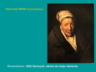 Romanticismo: 1822 Gericault: retrato de mujer demente
Giulio Carlo ARGAN “El Arte Moderno”
 
