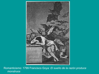 Romanticismo: 1799 Francisco Goya: El sueño de la razón produce
monstruos
 