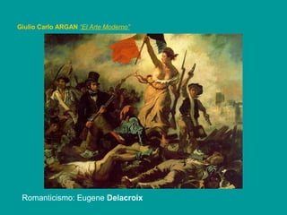 Romanticismo: Eugene Delacroix
Giulio Carlo ARGAN “El Arte Moderno”
 