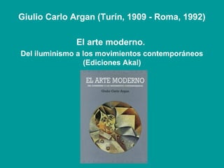 Giulio Carlo Argan (Turín, 1909 - Roma, 1992)
El arte moderno.
Del iluminismo a los movimientos contemporáneos
(Ediciones Akal)
 