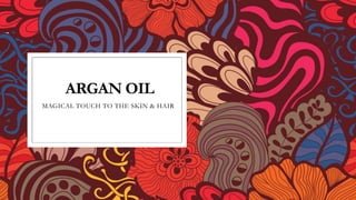 ARGAN OIL
MAGICAL TOUCH TO THE SKIN & HAIR
 