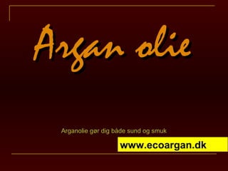 Argan olie
 Arganolie gør dig både sund og smuk

                    www.ecoargan.dk
 