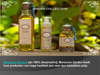 Moroccan Garden zijn 100% dierproefvrij. Moroccan Garden biedt
luxe producten van hoge kwaliteit aan voor een betaalbare prijs.
 