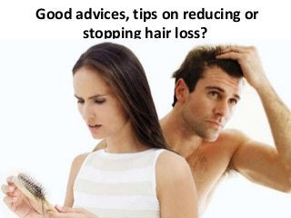 Good advices, tips on reducing or
stopping hair loss?
 