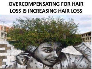 OVERCOMPENSATING FOR HAIR
LOSS IS INCREASING HAIR LOSS
 