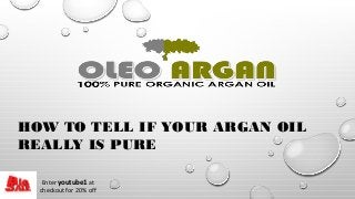 HOW TO TELL IF YOUR ARGAN OIL
REALLY IS PURE
Enter youtube1 at
checkout for 20% off

 
