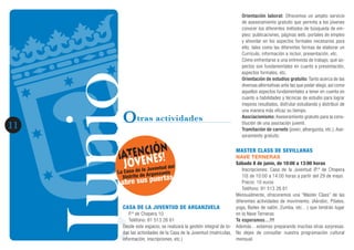 JunioJunio11
Otras actividades
CASA DE LA JUVENTUD DE ARGANZUELA
P.º de Chopera 10.
Teléfono: 91 513 26 61
Desde este espacio, se realizará la gestión integral de to-
das las actividades de la Casa de la Juventud (matrículas,
información, inscripciones, etc.)
Orientación laboral: Ofrecemos un amplio servicio
de asesoramiento gratuito que permita a los jóvenes
conocer los diferentes métodos de búsqueda de em-
pleo; publicaciones, páginas web, portales de empleo
y ahondar en los aspectos formales necesarios para
ello; tales como las diferentes formas de elaborar un
Currículo, información a incluir, presentación, etc.
Cómo enfrentarse a una entrevista de trabajo, qué as-
pectos son fundamentales en cuanto a presentación,
aspectos formales, etc.
Orientación de estudios gratuito: Tanto acerca de las
diversas alternativas ante las que poder elegir, así como
aquellos aspectos fundamentales a tener en cuenta en
cuanto a habilidades y técnicas de estudio para lograr
mejores resultados, disfrutar estudiando y distribuir de
una manera más eficaz su tiempo.
Asociacionismo: Asesoramiento gratuito para la cons-
titución de una asociación juvenil.
Tramitación de carnets (joven, alberguista, etc.). Ase-
soramiento gratuito.
MASTER CLASS DE SEVILLANAS
NAVE TERNERAS
Sábado 8 de junio, de 10:00 a 13:00 horas
Inscripciones: Casa de la Juventud (P.º de Chopera
10) de 10:00 a 14:00 horas a partir del 29 de mayo.
Precio: 10 euros
Teléfono: 91 513 26 61
Mensualmente, ofreceremos una “Master Class” de las
diferentes actividades de movimiento, (Aérobic, Pilates,
yoga, Bailes de salón, Zumba, etc…) que tendrán lugar
en la Nave Terneras
Te esperamos…!!!
Además…estamos preparando muchas otras sorpresas.
No dejes de consultar nuestra programación cultural
mensual.
abre sus puertas
ÁATENCIîN
JîVENES!
La Casa de la Juventud del
Distrito de Arganzuela
 