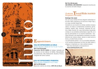 JunioJunio3
Exposiciones
SALA DE EXPOSICIONES LA LONJA
Horario: de lunes a sábado de 10 a 14 y de 17 a 20 h.
Del 12 al 22 de junio
Exposición FIN DE CURSO de trabajos realizados por
los alumnos de los talleres de Bolillos, Manualidades,
Encuadernación, Talla, Restauración, Bisutería, Pintura y
Fotografía del Centro Cultural.
SALA DE EXPOSICIONES PRIMAVERA
Horario de lunes a sábado de 10 a 21 horas.
Del 4 al 28 de junio
Exposición colectiva de artistas. ARTE EN LA CALLE.
Del 10 al 26 de junio
UNA MIRADA, CIEN IMÁGENES. Exposición de pintura de
los alumnos de Esther Velayos.
3ªediciónTweed Ride MADRID
Un paseo con estilo
Domingo 9 de Junio
Ven con tu bici vestido de forma elegante ambientado en
los años 1800 y participa en el concurso al mejor traje y
a la mejor bicicleta Tweed Ride.
Consistirá en una reunión de ciclistas vestidos de época
clásica, con todos su complementos (sombreros, gorras,
chalecos, bigotes, pipa, monóculo, calcetines de cua-
dros, faldas, tacones, etc.) para intercambiar inquietudes
ciclistas en una atmósfera ambientada el siglo XIX, en el
que los participantes en su conjunto (vestimenta – bici-
cleta) ofrecerán a los espectadores viandantes una visión
diferente del ciclismo urbano, donde se cuida mucho la
forma y el estilo frente al medio.
Los participantes podrán ir con sus bicicletas habituales,
no es necesario presentarse con bicis de estilo clásico y
antiguas, lo importante es ir bien vestido de época.
Para más información e inscripciones en:
www.madridcyclechic.com
 