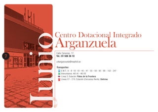 JunioJunio7
Centro Dotacional Integrado
ArganzuelaCalle Canarias, 17.
Tel.: 91 506 36 10
cdiarganzuela@madrid.es
Transportes:
E.M.T.: 6 - 8 -18 -19 - 45 - 47 - 55 - 59 - 85 - 86 - 102 - 247
Interurbanos: 461/A - 461/B
Línea 3. Estación: Palos de la Frontera
Líneas C7 - C10. Estación (Cercanías Renfe): Delicias
 