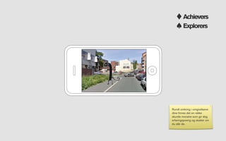 Achievers
                            Explorers




Sloss mot monstre




                    Rundt omkring i omgivelsene
                    dine ﬁnnes det en rekke
                    skumle monstre som gir deg
                    erfaringspoeng og skatter om
                    du slår de.
 