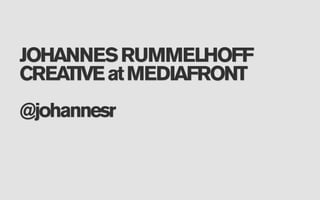 JOHANNES RUMMELHOFF
CREATIVE at MEDIAFRONT
@johannesr
 