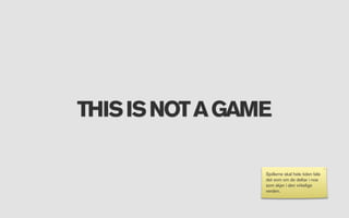 THIS IS NOT A GAME

                 Spillerne skal hele tiden føle
                 det som om de deltar i noe
                 som skjer i den virkelige
                 verden.
 