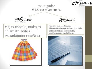 2011.gads: SIA «ArGaumi» Mājas tekstila, mākslas un amatniecības izstrādājumu ražošana Projektu pieteikumu, plānošanas dokumentu izstrāde, konsultacijas, tulkošana, pasākumu organizēšana 