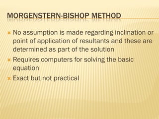 MORGENSTERN-BISHOP METHOD
 No assumption is made regarding inclination or
point of application of resultants and these are
determined as part of the solution
 Requires computers for solving the basic
equation
 Exact but not practical
 