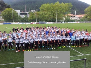 Hemen artibaiko denok,
Gu lehenengo ileran onenak galerako.

 