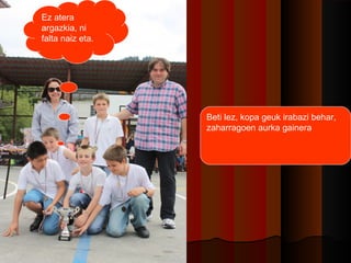 Ez atera
argazkia, ni
falta naiz eta.

Beti lez, kopa geuk irabazi behar,
zaharragoen aurka gainera

 