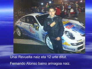 Unai Revuelta naiz eta 12 urte ditut.
Fernando Alonso baino arinagoa naiz.

 