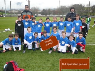 z
nai !
Ni na!
one

Guk liga irabazi genuen

 