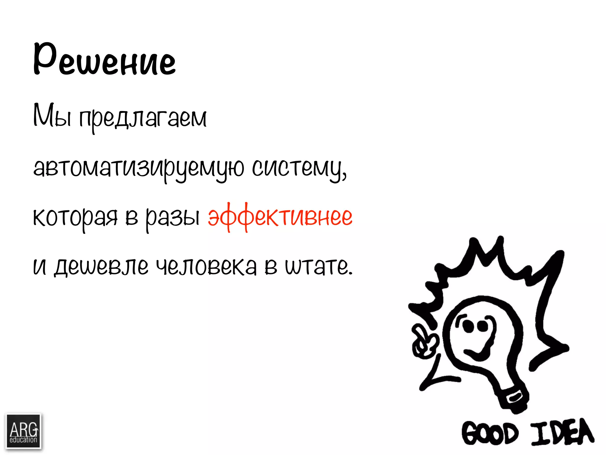 Решение 
Мы предлагаем 
автоматизируемую систему, 
которая в разы эффективнее 
и дешевле человека в штате. 
 