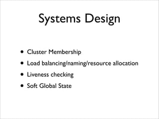 Systems Design

• Cluster Membership
• Load balancing/naming/resource allocation
• Liveness checking
• Soft Global State
 