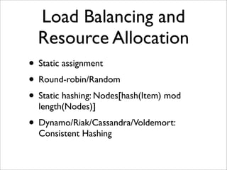 Load Balancing and
  Resource Allocation
• Static assignment
• Round-robin/Random
• Static hashing: Nodes[hash(Item) mod
 ...