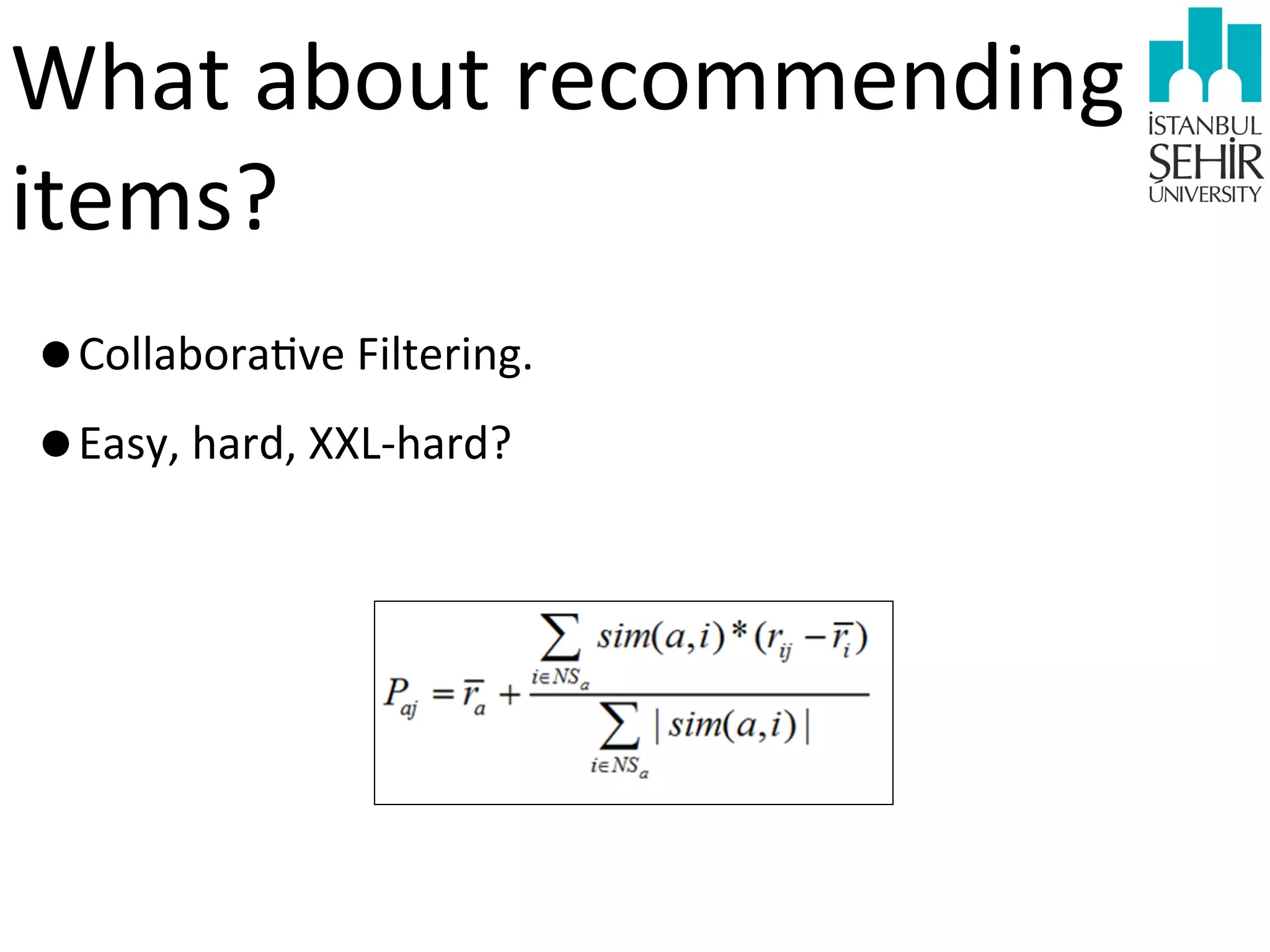 What	
  about	
  recommending	
  
items?
•Collabora9ve	
  Filtering.
•Easy,	
  hard,	
  XXL-­‐hard?

 