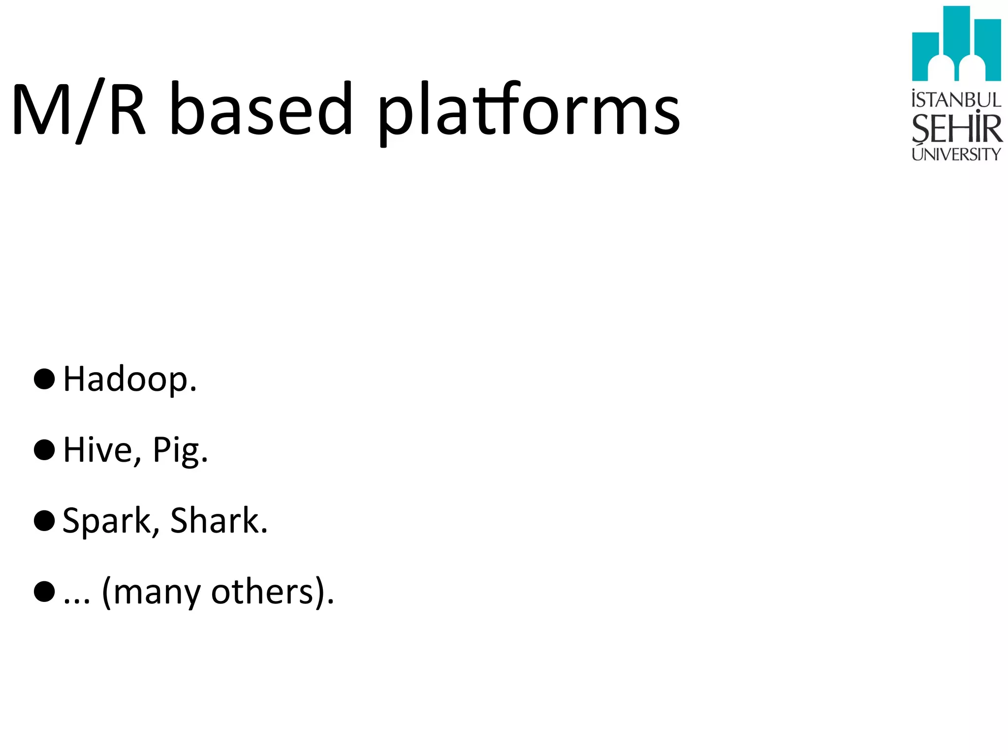 M/R	
  based	
  plajorms
•Hadoop.
•Hive,	
  Pig.
•Spark,	
  Shark.
•...	
  (many	
  others).

 