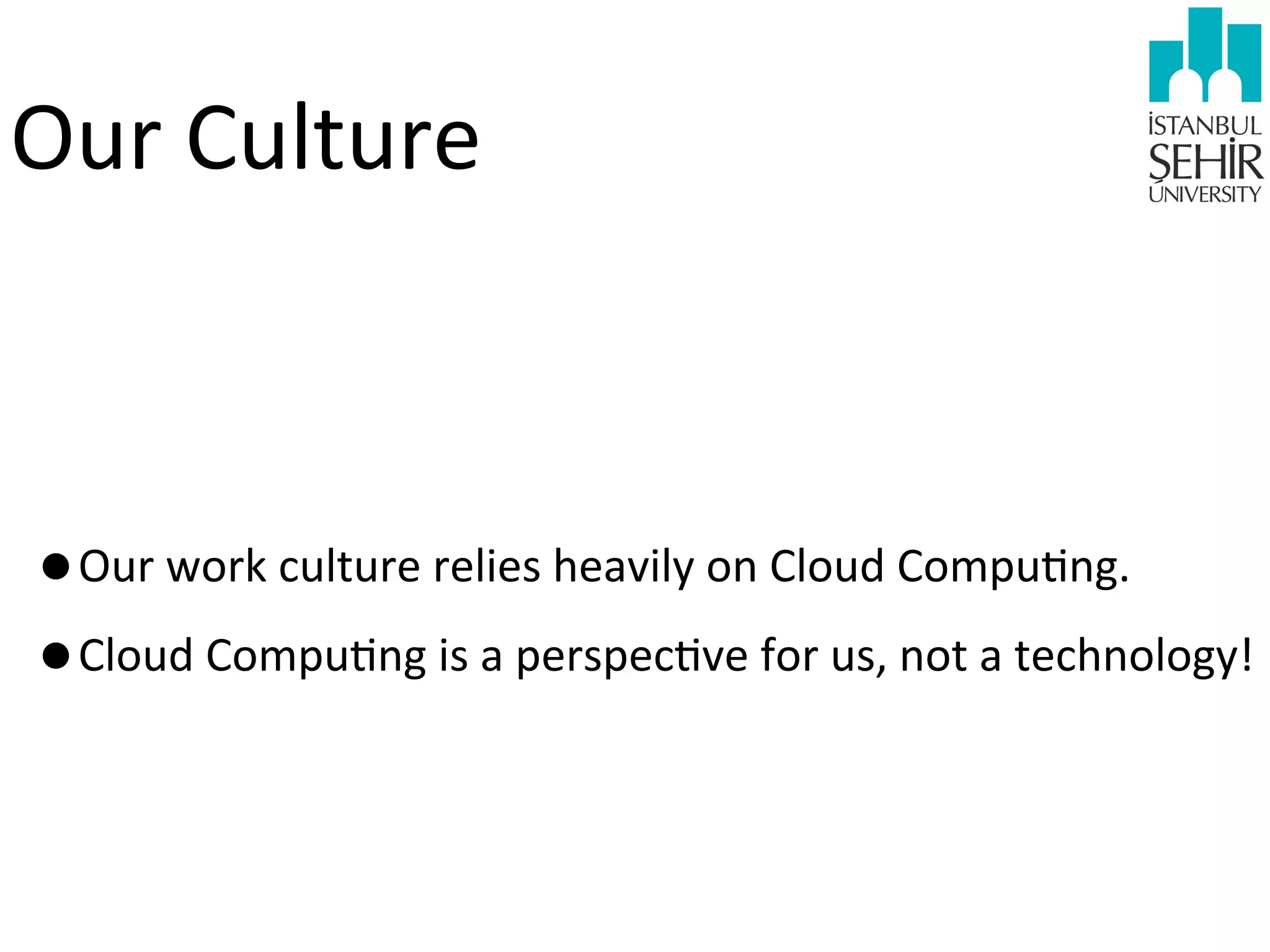 Our	
  Culture

•Our	
  work	
  culture	
  relies	
  heavily	
  on	
  Cloud	
  Compu9ng.
•Cloud	
  Compu9ng	
  is	
  a	
  perspec9ve	
  for	
  us,	
  not	
  a	
  technology!

 