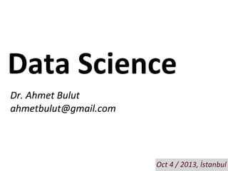 Data	
  Science
Dr.	
  Ahmet	
  Bulut
ahmetbulut@gmail.com

Oct	
  4	
  /	
  2013,	
  İstanbul

 
