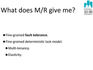 What	
  does	
  M/R	
  give	
  me?
•Fine-­‐grained	
  fault	
  tolerance.
•Fine-­‐grained	
  determinis9c	
  task	
  model.
•Mul9-­‐tenancy.
•Elas9city.

 