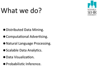 What	
  we	
  do?
•Distributed	
  Data	
  Mining.
•Computa9onal	
  Adver9sing.
•Natural	
  Language	
  Processing.
•Scalable	
  Data	
  Analy9cs.
•Data	
  Visualiza9on.
•Probabilis9c	
  Inference.

 