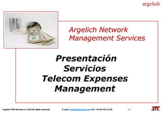 Argelich Network
                                                           Management Services


                                            Presentación
                                             Servicios
                                         Telecom Expenses
                                            Management

Argelich TEM Services © 2.010 All rights reserved.   E-mail: argelich@argelich.com Tel. +34 93 415 12 35   -1-
 