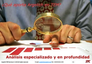 El coste de no actuar
 ¿Qué aporta Argelich en TEM?




        Análisis especializado y en profundidad
Argelich TEM Services © 2.010 All rights reserved.   E-mail: argelich@argelich.com Tel. +34 93 415 12 35   - 11 -
 