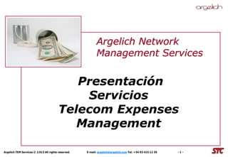 Argelich TEM Services © 2.013 All rights reserved. E-mail: argelich@argelich.com Tel. +34 93 415 12 35 - 1 -
Presentación
Servicios
Telecom Expenses
Management
Argelich Network
Management Services
 