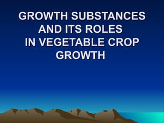 GROWTH SUBSTANCES AND ITS ROLES  IN VEGETABLE CROP GROWTH   