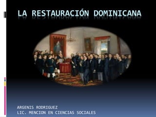 LA RESTAURACIÓN DOMINICANA
ARGENIS RODRIGUEZ
LIC. MENCION EN CIENCIAS SOCIALES
 