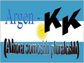 Argen - K K (Ahora somoshh pluraleshh) 