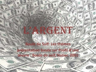L’Argent
    Boule de Suif: Les thèmes
présentation basée sur Profil d’une
œuvre : Boule de suif, Hatier, 2001
 
