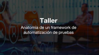 1
Taller
Anatomía de un framework de
automatización de pruebas
 