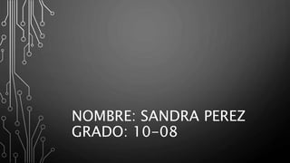 NOMBRE: SANDRA PEREZ
GRADO: 10-08
 