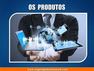 www.argentglobalnetwork.comwww.argentglobalnetwork.com
OS PRODUTOSOS PRODUTOS
 