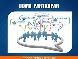 www.argentglobalnetwork.comwww.argentglobalnetwork.com
COMO PARTICIPARCOMO PARTICIPAR
 