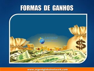 www.argentglobalnetwork.comwww.argentglobalnetwork.com
FORMAS DE GANHOSFORMAS DE GANHOS
 