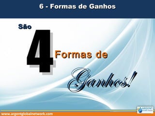 6 - Formas de Ganhos6 - Formas de Ganhos
www.argentglobalnetwork.com
SãoSão
44Formas deFormas de
Ganhos!Ganhos!
 
