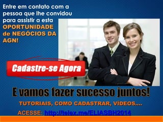 Entre em contato com a
pessoa que lhe convidou
para assistir a esta
OPORTUNIDADEOPORTUNIDADE
de NEGÓCIOS DAde NEGÓCIOS DA
AGN!AGN!
TUTORIAIS, COMO CADASTRAR, VÍDEOS....TUTORIAIS, COMO CADASTRAR, VÍDEOS....
ACESSE:ACESSE: http://telex.me/ELIASBH2014http://telex.me/ELIASBH2014
 