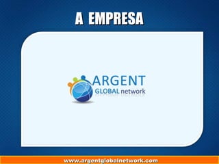 www.argentglobalnetwork.comwww.argentglobalnetwork.comwww.argentglobalnetwork.com
A EMPRESAA EMPRESA
 