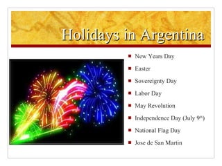 Holidays in Argentina New Years Day  Easter Sovereignty Day Labor Day May Revolution Independence Day (July 9 th ) National Flag Day Jose de San Martin 
