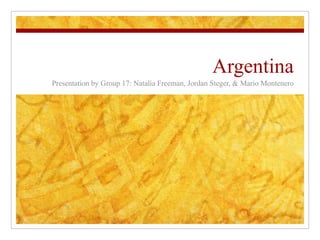 Argentina Presentation by Group 17: Natalia Freeman, Jordan Steger, & Mario Montenero 